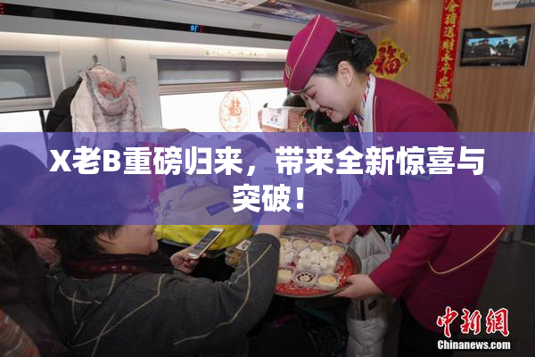 X老B重磅归来，带来全新惊喜与突破！