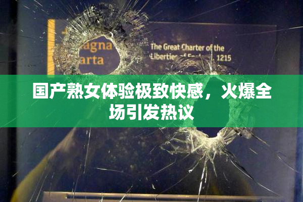 国产熟女体验极致快感，火爆全场引发热议