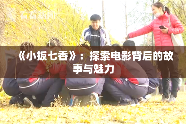 《小扳七香》：探索电影背后的故事与魅力