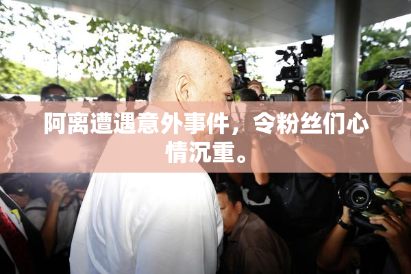 阿离遭遇意外事件，令粉丝们心情沉重。