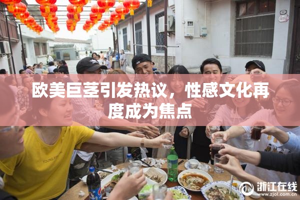 欧美巨茎引发热议，性感文化再度成为焦点