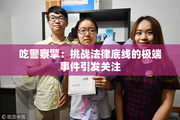 吃警察擎：挑战法律底线的极端事件引发关注