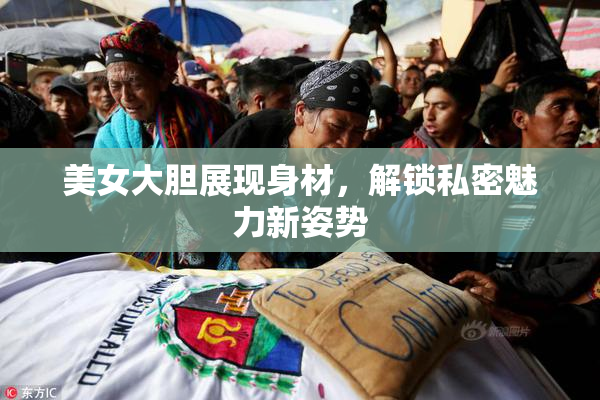 美女大胆展现身材，解锁私密魅力新姿势