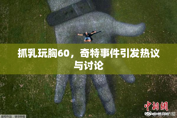 抓乳玩胸60，奇特事件引发热议与讨论