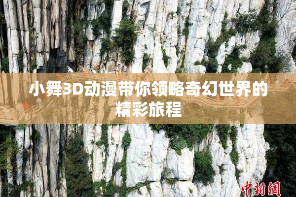 小舞3D动漫带你领略奇幻世界的精彩旅程