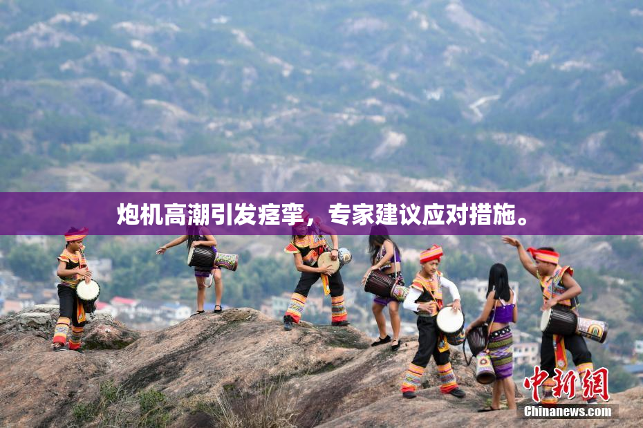 炮机高潮引发痉挛，专家建议应对措施。
