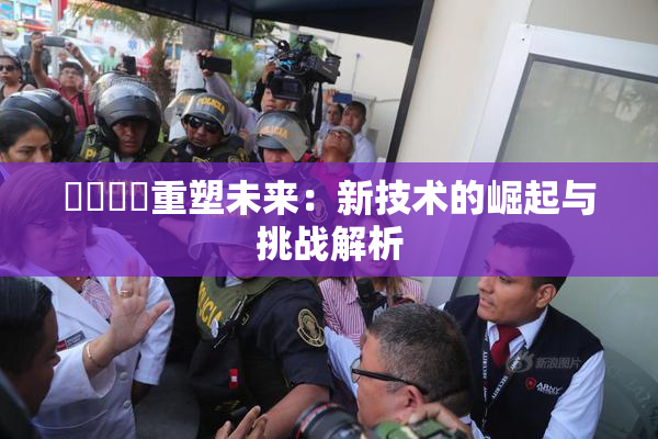 ❌‌❌‌重塑未来：新技术的崛起与挑战解析