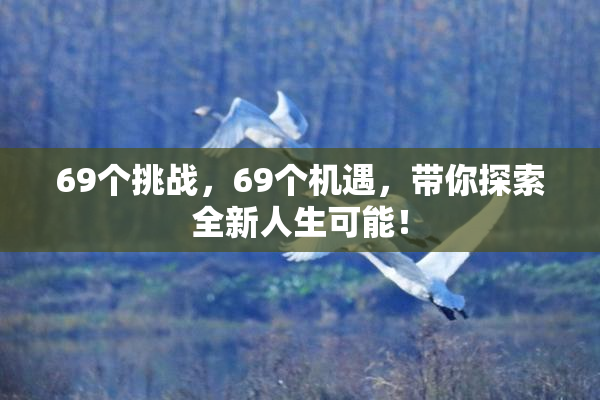 69个挑战，69个机遇，带你探索全新人生可能！