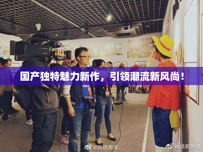 国产独特魅力新作，引领潮流新风尚！