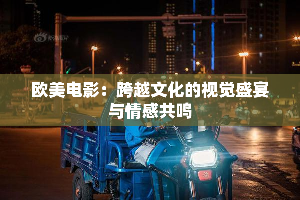 欧美电影：跨越文化的视觉盛宴与情感共鸣