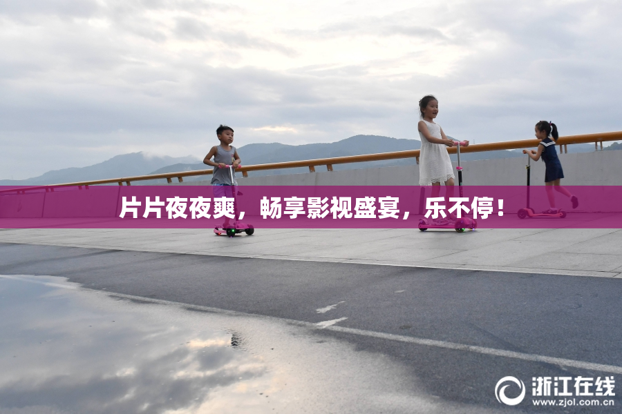 片片夜夜爽，畅享影视盛宴，乐不停！