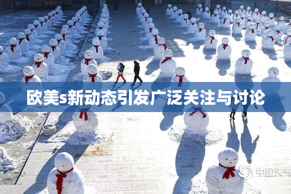 欧美s新动态引发广泛关注与讨论