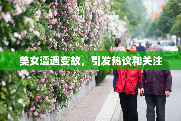 美女遭遇变故，引发热议和关注