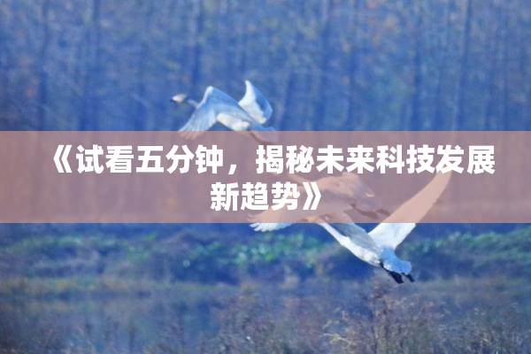 《试看五分钟，揭秘未来科技发展新趋势》