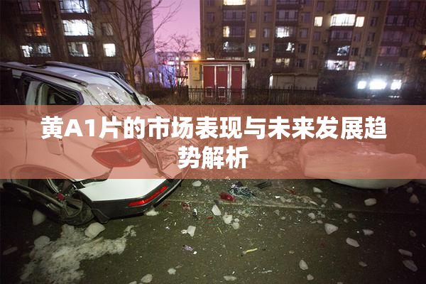 黄A1片的市场表现与未来发展趋势解析