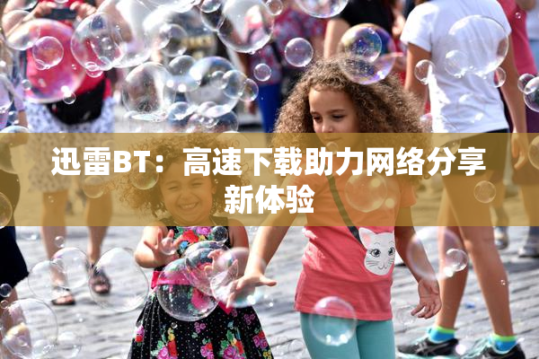 迅雷BT：高速下载助力网络分享新体验