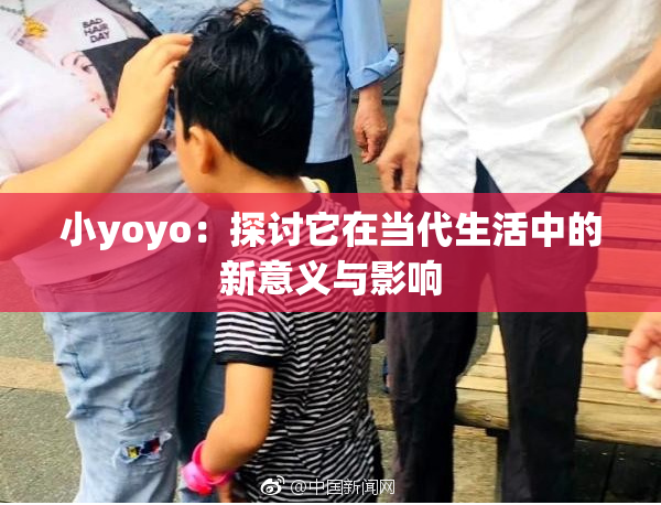 小yoyo：探讨它在当代生活中的新意义与影响