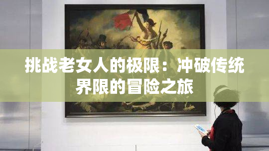 挑战老女人的极限：冲破传统界限的冒险之旅