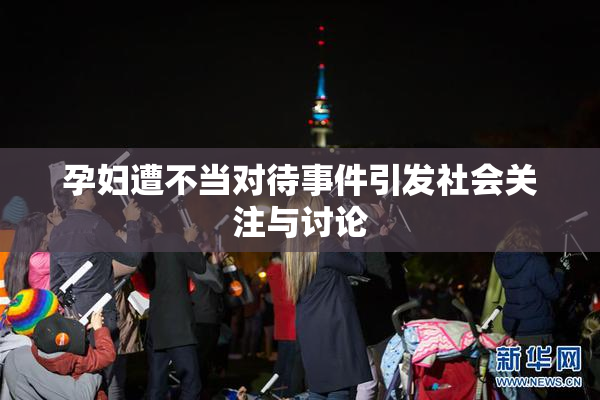 孕妇遭不当对待事件引发社会关注与讨论