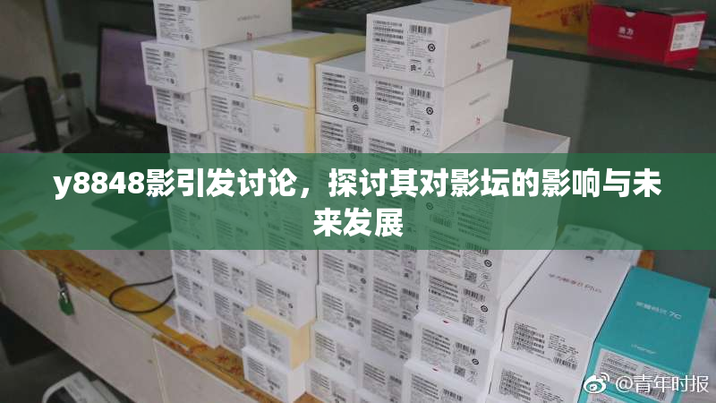 y8848影引发讨论，探讨其对影坛的影响与未来发展
