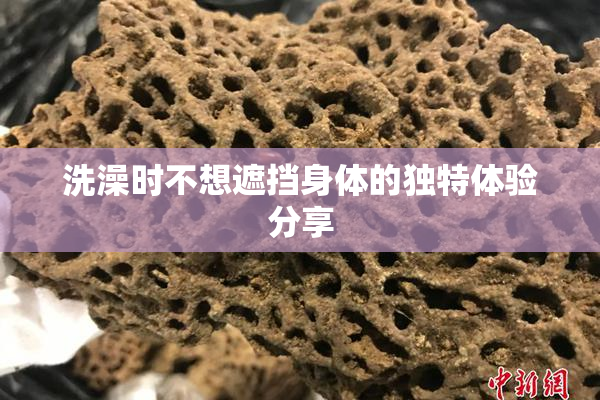 洗澡时不想遮挡身体的独特体验分享