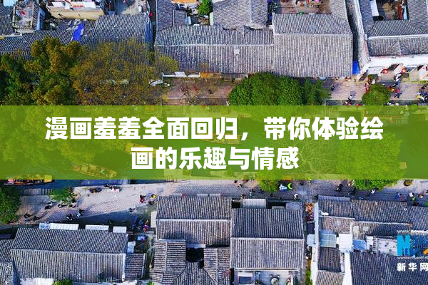 漫画羞羞全面回归，带你体验绘画的乐趣与情感
