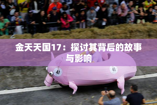 金天天国17：探讨其背后的故事与影响