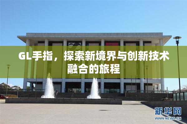 GL手指，探索新境界与创新技术融合的旅程
