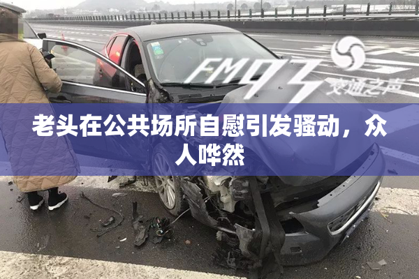 老头在公共场所自慰引发骚动，众人哗然