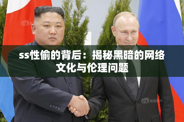 ss性偷的背后：揭秘黑暗的网络文化与伦理问题
