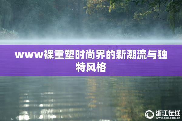 www裸重塑时尚界的新潮流与独特风格