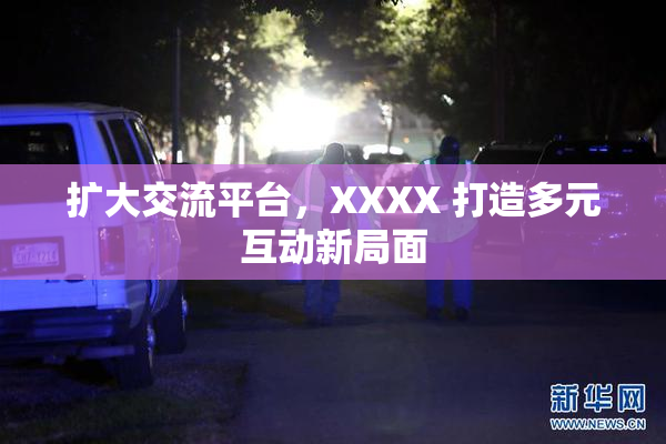 扩大交流平台，XXXX 打造多元互动新局面