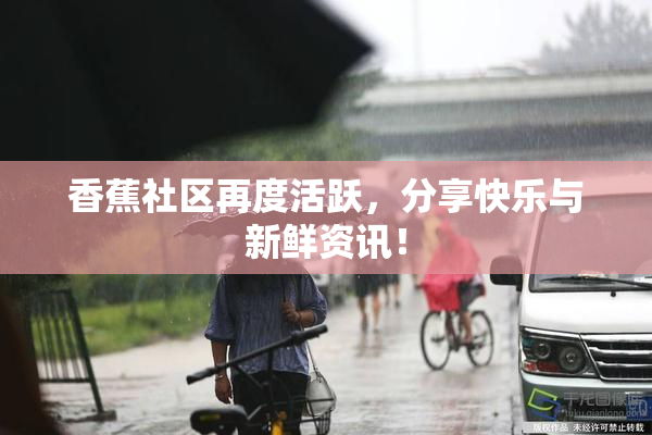 香蕉社区再度活跃，分享快乐与新鲜资讯！