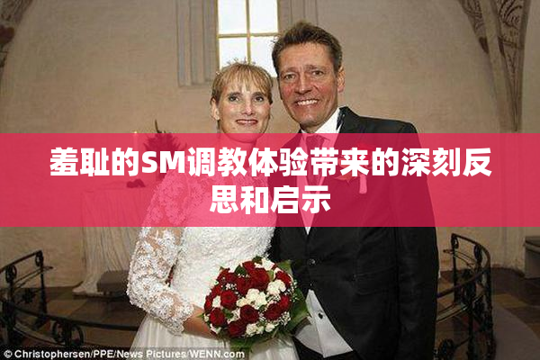 羞耻的SM调教体验带来的深刻反思和启示