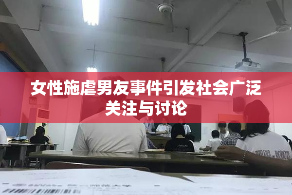 女性施虐男友事件引发社会广泛关注与讨论