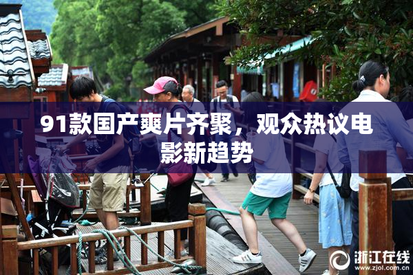91款国产爽片齐聚，观众热议电影新趋势