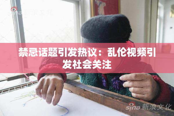 禁忌话题引发热议：乱伦视频引发社会关注