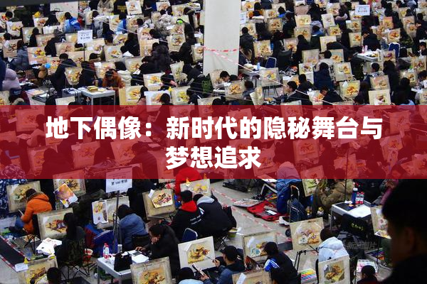 地下偶像：新时代的隐秘舞台与梦想追求