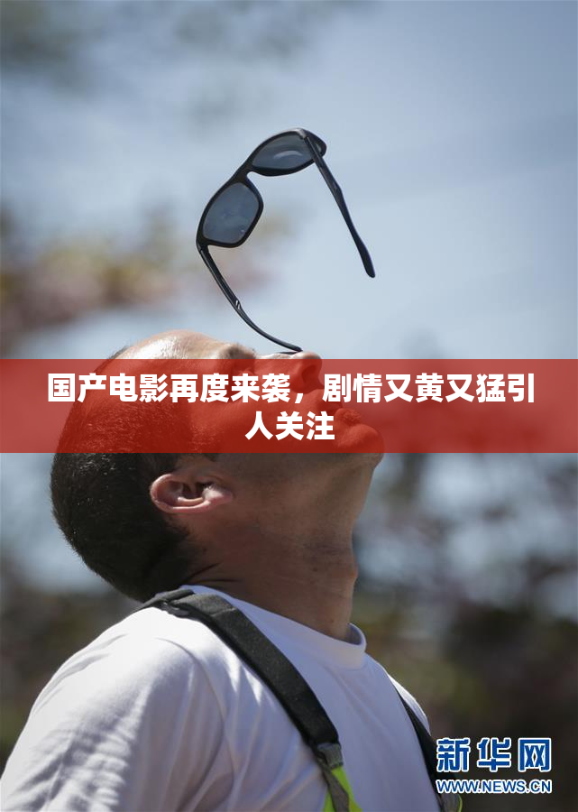 国产电影再度来袭，剧情又黄又猛引人关注