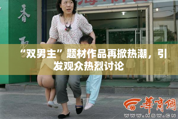 “双男主”题材作品再掀热潮，引发观众热烈讨论