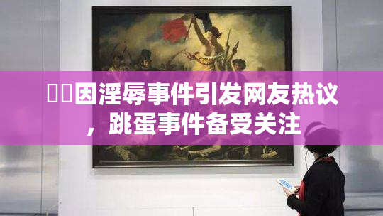 妺妺因淫辱事件引发网友热议，跳蛋事件备受关注