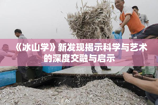 《冰山学》新发现揭示科学与艺术的深度交融与启示