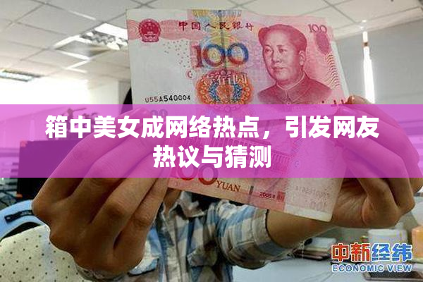 箱中美女成网络热点，引发网友热议与猜测