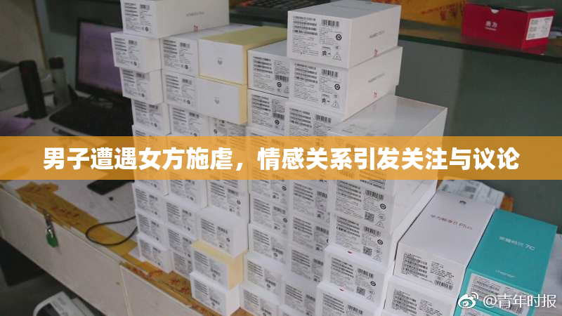 男子遭遇女方施虐，情感关系引发关注与议论