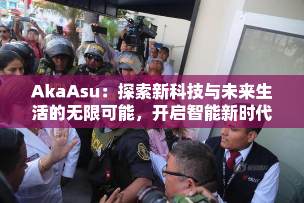 AkaAsu：探索新科技与未来生活的无限可能，开启智能新时代