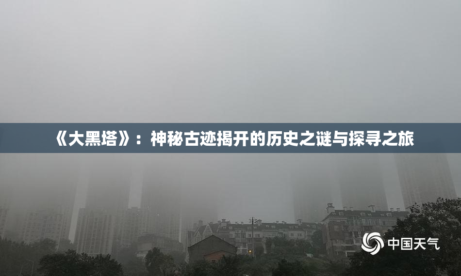 《大黑塔》：神秘古迹揭开的历史之谜与探寻之旅