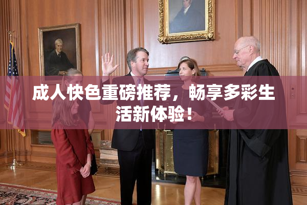 成人快色重磅推荐，畅享多彩生活新体验！