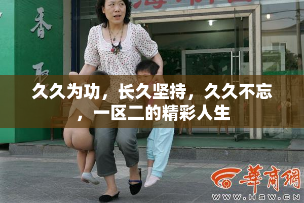 久久为功，长久坚持，久久不忘，一区二的精彩人生