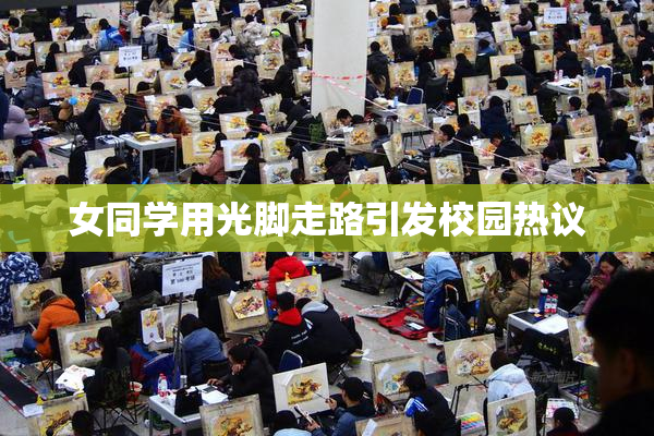女同学用光脚走路引发校园热议