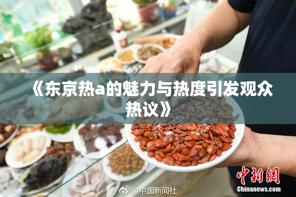 《东京热a的魅力与热度引发观众热议》